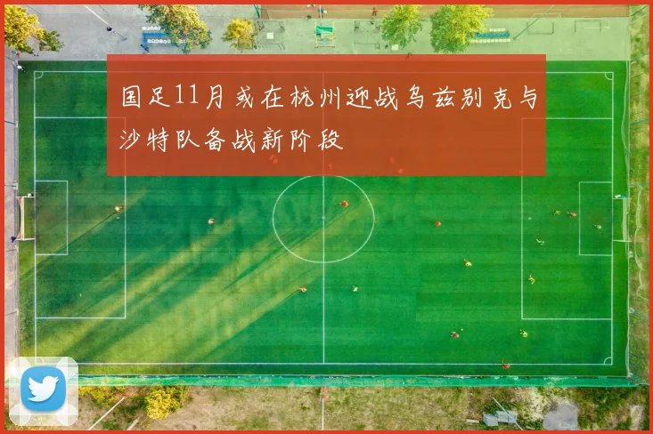 国足11月或在杭州迎战乌兹别克与沙特队备战新阶段