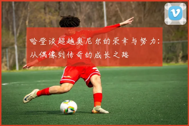 哈登谈超越奥尼尔的荣幸与努力：从偶像到传奇的成长之路