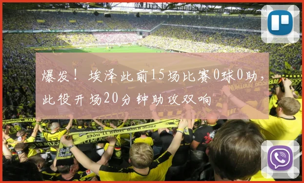 爆发！埃泽此前15场比赛0球0助，此役开场20分钟助攻双响