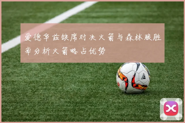 爱德华兹缺席对决火箭与森林狼胜率分析火箭略占优势