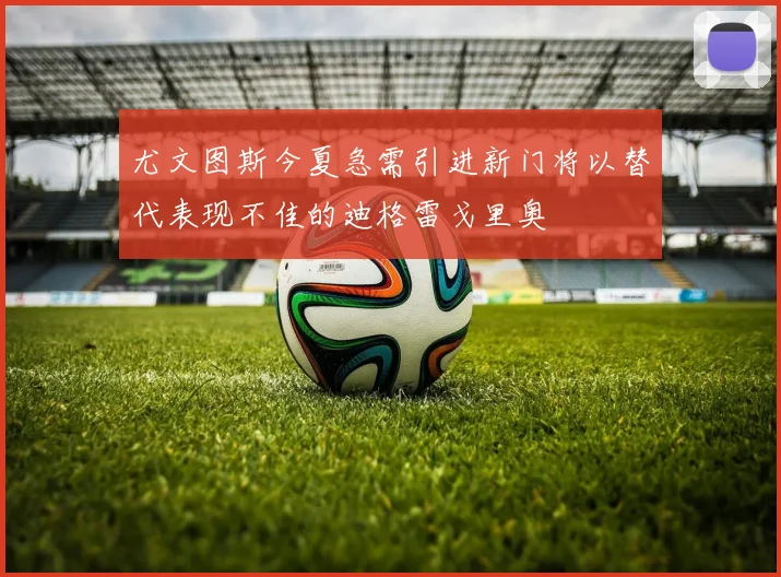 尤文图斯今夏急需引进新门将以替代表现不佳的迪格雷戈里奥
