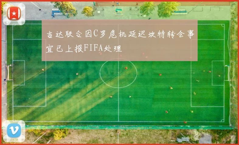 吉达联合因C罗危机延迟坎特转会事宜已上报FIFA处理