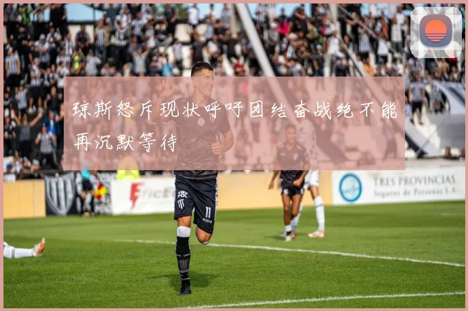 琼斯怒斥现状呼吁团结奋战绝不能再沉默等待