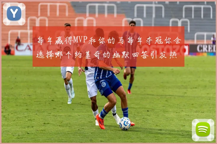 每年赢得MVP和你的马每年夺冠你会选择哪个约基奇的幽默回答引发热议