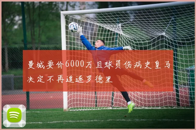 曼城要价6000万且球员伤病史皇马决定不再追逐罗德里