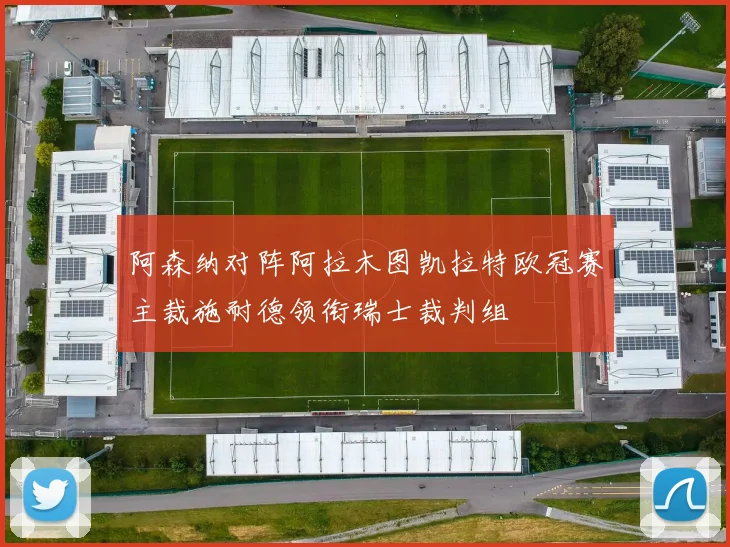 阿森纳对阵阿拉木图凯拉特欧冠赛主裁施耐德领衔瑞士裁判组