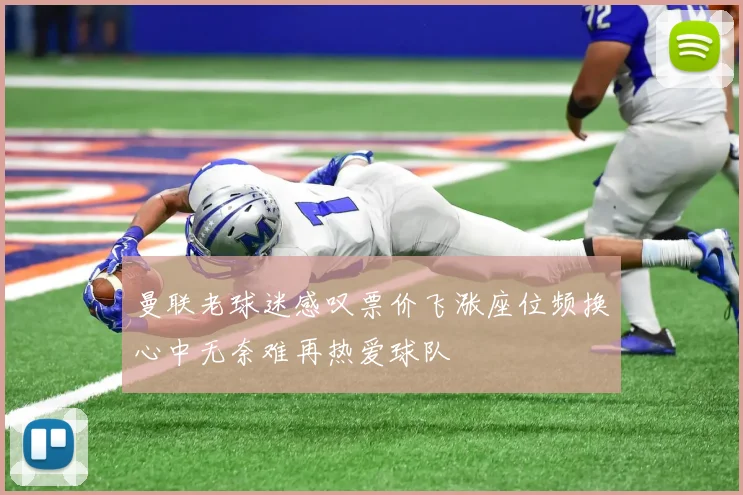 曼联老球迷感叹票价飞涨座位频换心中无奈难再热爱球队