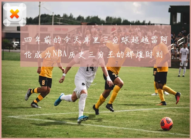 四年前的今天库里三分球超越雷阿伦成为NBA历史三分王的辉煌时刻